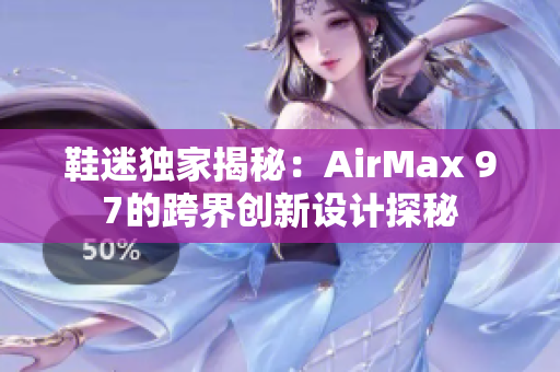 鞋迷獨家揭秘：AirMax 97的跨界創(chuàng)新設計探秘