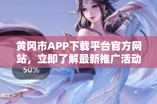 黃岡市APP下載平臺官方網(wǎng)站，立即了解最新推廣活動
