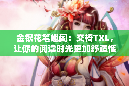 金銀花筆趣閣：交椅TXL，讓你的閱讀時光更加舒適愜意！