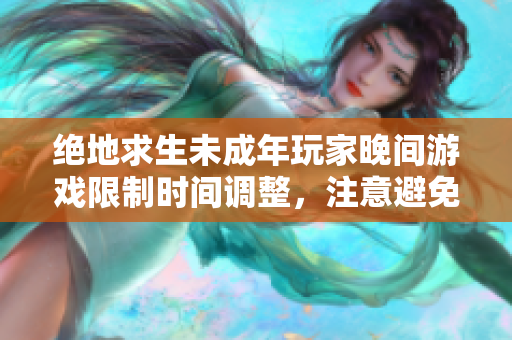 絕地求生未成年玩家晚間游戲限制時間調(diào)整，注意避免游戲成癮