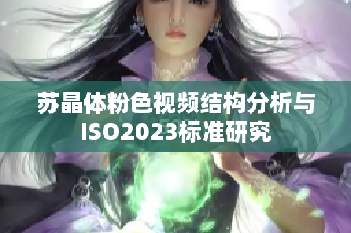 蘇晶體粉色視頻結(jié)構(gòu)分析與ISO2023標準研究