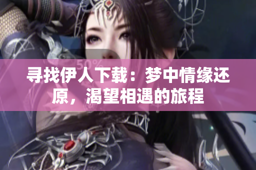 尋找伊人下載：夢中情緣還原，渴望相遇的旅程