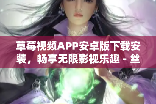 草莓視頻APP安卓版下載安裝，暢享無限影視樂趣 - 絲瓜安卓蘇州