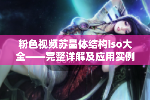 粉色視頻蘇晶體結(jié)構(gòu)iso大全——完整詳解及應用實例