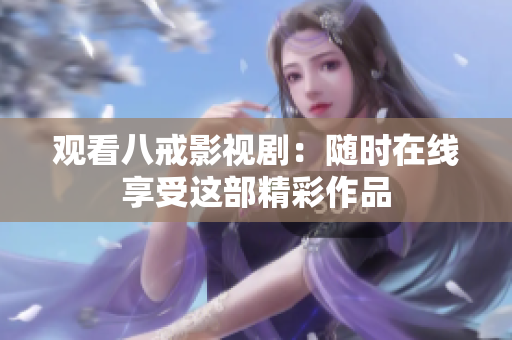 觀看八戒影視?。弘S時在線享受這部精彩作品