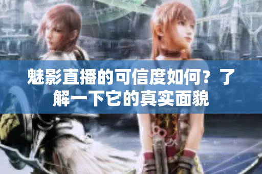 魅影直播的可信度如何？了解一下它的真實(shí)面貌