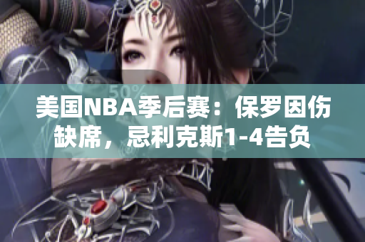 美國NBA季后賽：保羅因傷缺席，忌利克斯1-4告負(fù)