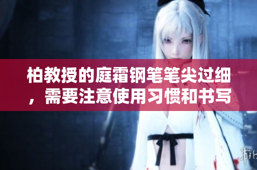 柏教授的庭霜鋼筆筆尖過細(xì)，需要注意使用習(xí)慣和書寫流暢