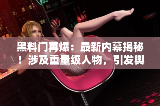 黑料門再爆：最新內(nèi)幕揭秘！涉及重量級(jí)人物，引發(fā)輿論嘩然