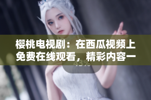 櫻桃電視?。涸谖鞴弦曨l上免費(fèi)在線觀看，精彩內(nèi)容一網(wǎng)打盡