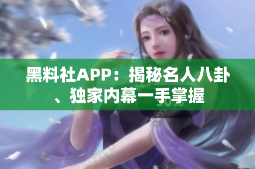 黑料社APP：揭秘名人八卦、獨(dú)家內(nèi)幕一手掌握