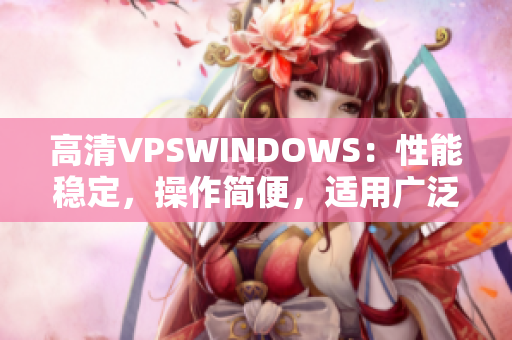 高清VPSWINDOWS：性能穩(wěn)定，操作簡便，適用廣泛