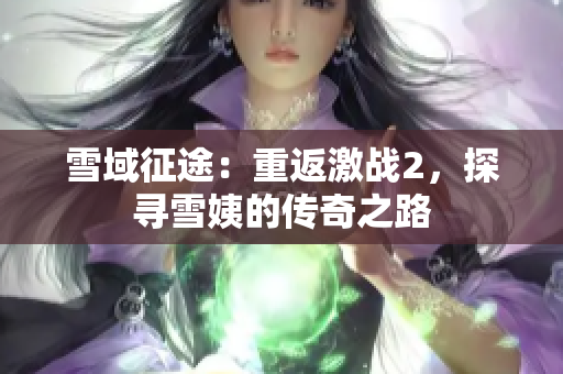 雪域征途：重返激戰(zhàn)2，探尋雪姨的傳奇之路
