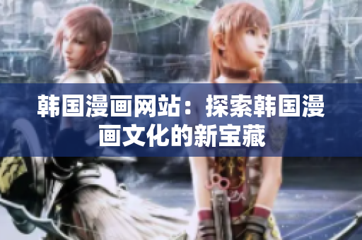 韓國漫畫網(wǎng)站：探索韓國漫畫文化的新寶藏