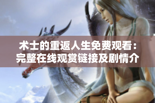 術(shù)士的重返人生免費觀看：完整在線觀賞鏈接及劇情介紹