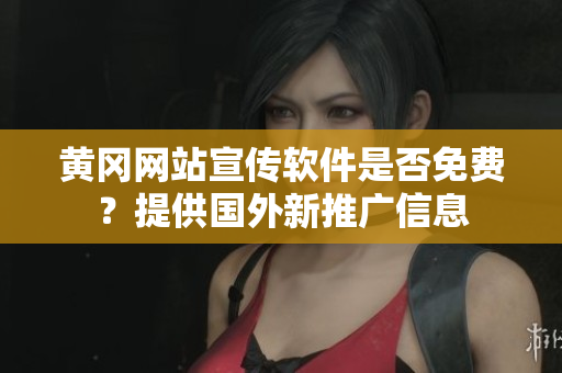 黃岡網(wǎng)站宣傳軟件是否免費(fèi)？提供國(guó)外新推廣信息