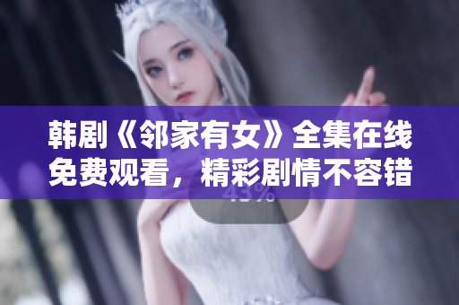 韓劇《鄰家有女》全集在線免費(fèi)觀看，精彩劇情不容錯過！