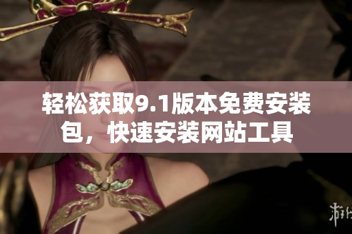 輕松獲取9.1版本免費(fèi)安裝包，快速安裝網(wǎng)站工具