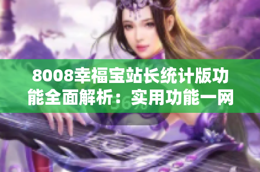 8008幸福寶站長統(tǒng)計(jì)版功能全面解析：實(shí)用功能一網(wǎng)打盡