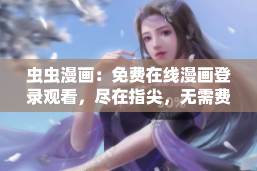 蟲蟲漫畫：免費(fèi)在線漫畫登錄觀看，盡在指尖，無需費(fèi)用