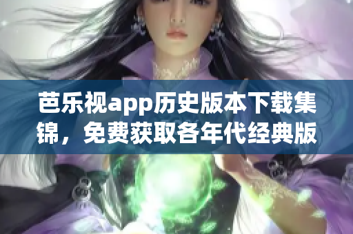 芭樂視app歷史版本下載集錦，免費(fèi)獲取各年代經(jīng)典版本
