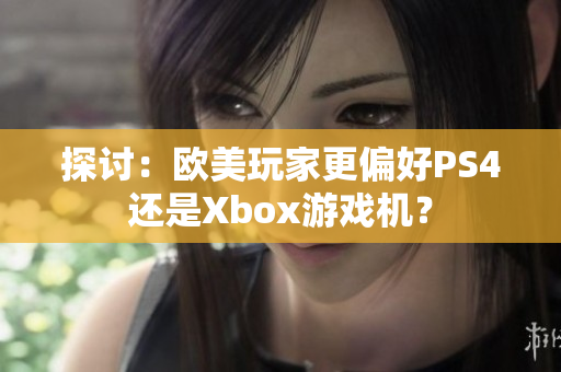 探討：歐美玩家更偏好PS4還是Xbox游戲機？