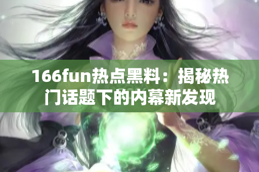 166fun熱點黑料：揭秘熱門話題下的內(nèi)幕新發(fā)現(xiàn)