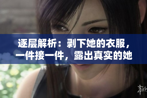 逐層解析：剝下她的衣服，一件接一件，露出真實(shí)的她