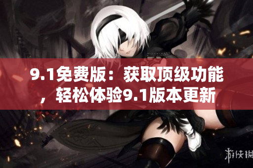 9.1免費版：獲取頂級功能，輕松體驗9.1版本更新