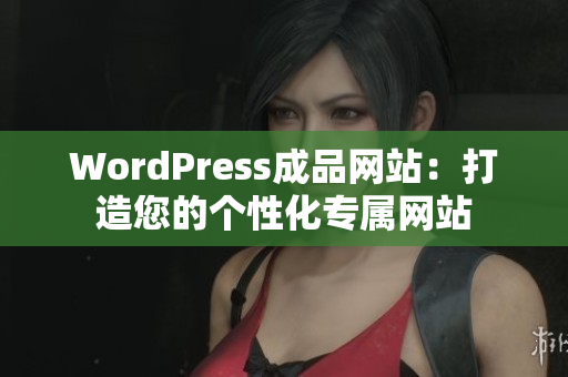 WordPress成品網(wǎng)站：打造您的個(gè)性化專(zhuān)屬網(wǎng)站