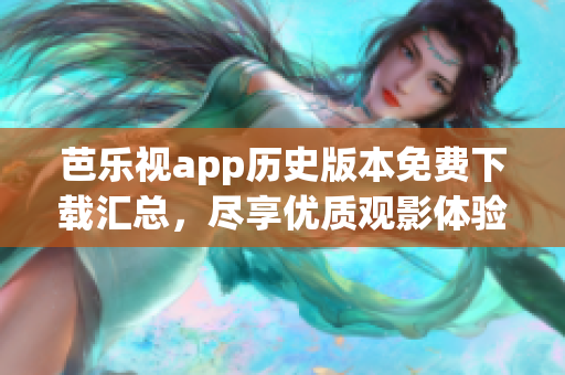 芭樂視app歷史版本免費(fèi)下載匯總，盡享優(yōu)質(zhì)觀影體驗(yàn)
