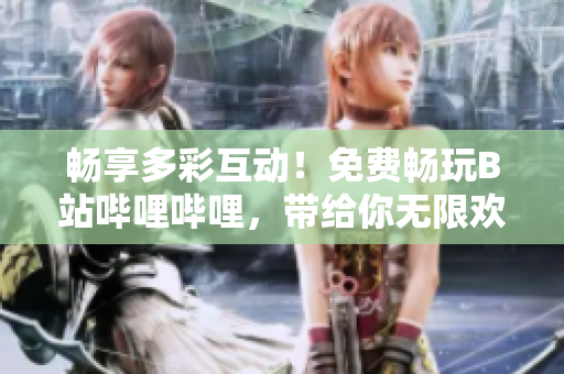 暢享多彩互動(dòng)！免費(fèi)暢玩B站嗶哩嗶哩，帶給你無限歡樂與精彩體驗(yàn)！