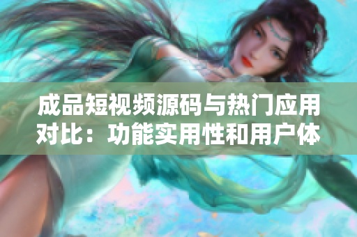 成品短視頻源碼與熱門應(yīng)用對(duì)比：功能實(shí)用性和用戶體驗(yàn)分析