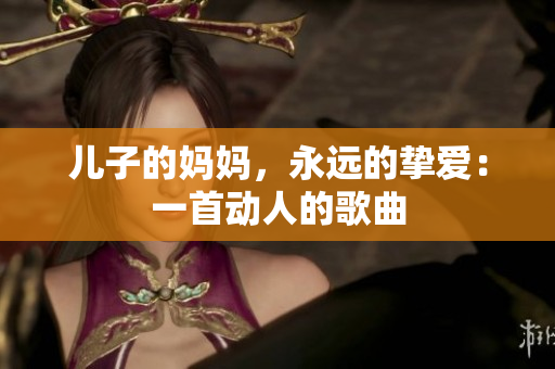 兒子的媽媽，永遠(yuǎn)的摯愛：一首動(dòng)人的歌曲