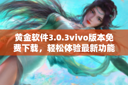 黃金軟件3.0.3vivo版本免費(fèi)下載，輕松體驗(yàn)最新功能
