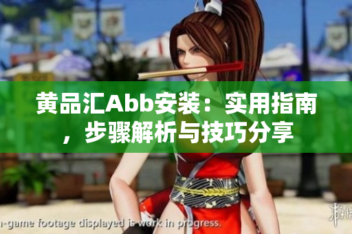 黃品匯Abb安裝：實(shí)用指南，步驟解析與技巧分享