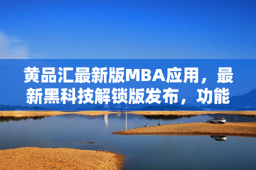 黃品匯最新版MBA應用，最新黑科技解鎖版發(fā)布，功能更新全面升級