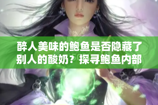 醉人美味的鮑魚是否隱藏了別人的酸奶？探尋鮑魚內(nèi)部的不為人知之秘