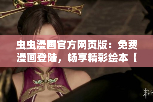蟲蟲漫畫官方網(wǎng)頁版：免費漫畫登陸，暢享精彩繪本【詳細(xì)】