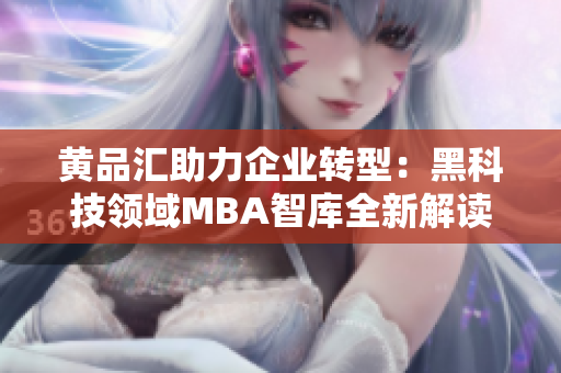 黃品匯助力企業(yè)轉(zhuǎn)型：黑科技領(lǐng)域MBA智庫(kù)全新解讀