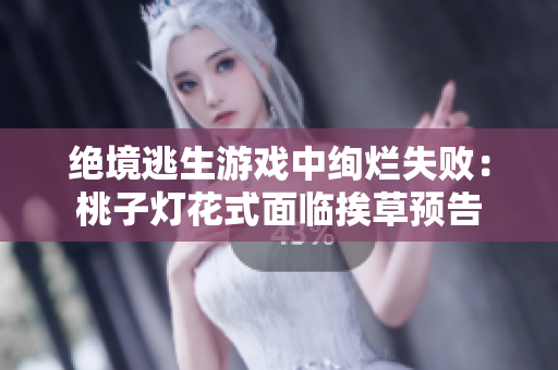 絕境逃生游戲中絢爛失?。禾易訜艋ㄊ矫媾R挨草預告