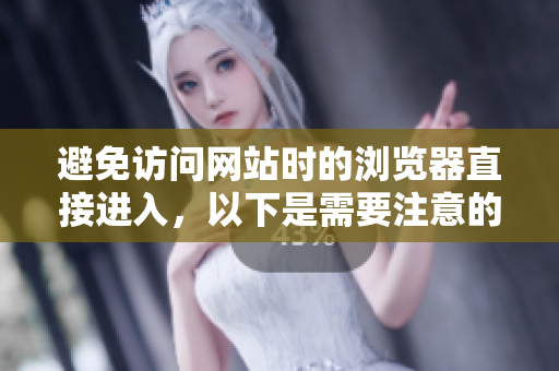 避免訪問網(wǎng)站時的瀏覽器直接進入，以下是需要注意的事項