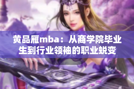 黃品雁mba：從商學院畢業(yè)生到行業(yè)領袖的職業(yè)蛻變