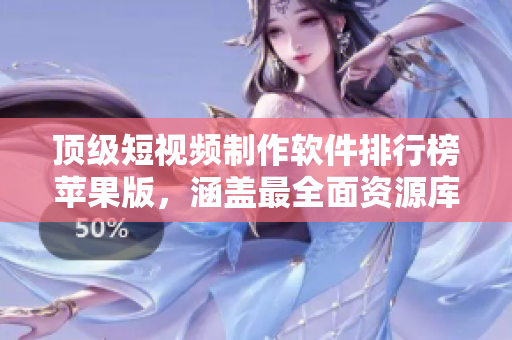 頂級短視頻制作軟件排行榜蘋果版，涵蓋最全面資源庫，滿足編輯需求