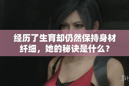 經(jīng)歷了生育卻仍然保持身材纖細(xì)，她的秘訣是什么？