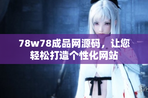 78w78成品網(wǎng)源碼，讓您輕松打造個(gè)性化網(wǎng)站