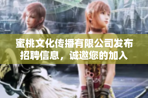 蜜桃文化傳播有限公司發(fā)布招聘信息，誠邀您的加入