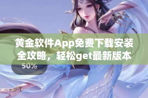 黃金軟件App免費(fèi)下載安裝全攻略，輕松get最新版本！