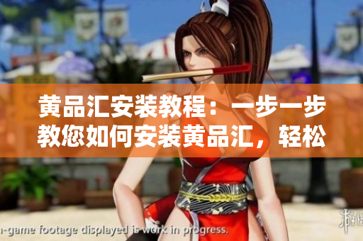 黃品匯安裝教程：一步一步教您如何安裝黃品匯，輕松享受高品質(zhì)商品服務(wù)