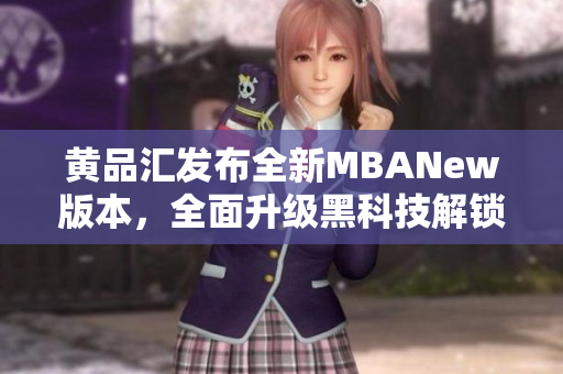 黃品匯發(fā)布全新MBANew版本，全面升級黑科技解鎖功能